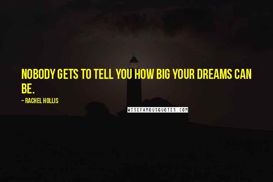 Rachel Hollis Quotes: Nobody gets to tell you how big your dreams can be.