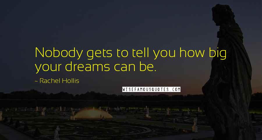 Rachel Hollis Quotes: Nobody gets to tell you how big your dreams can be.