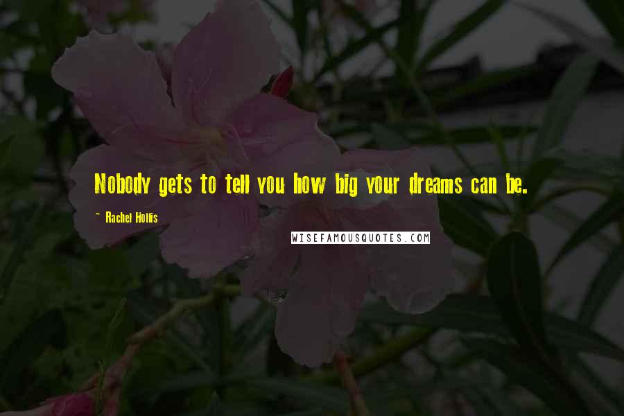 Rachel Hollis Quotes: Nobody gets to tell you how big your dreams can be.
