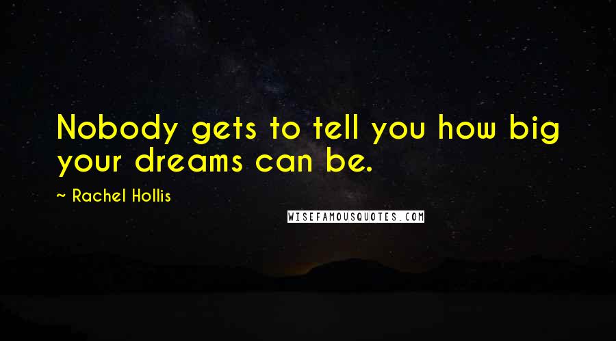 Rachel Hollis Quotes: Nobody gets to tell you how big your dreams can be.