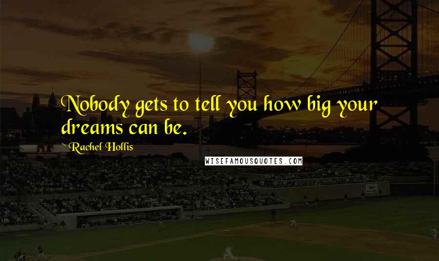 Rachel Hollis Quotes: Nobody gets to tell you how big your dreams can be.