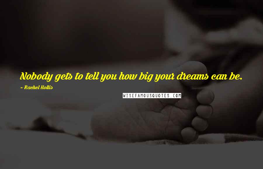 Rachel Hollis Quotes: Nobody gets to tell you how big your dreams can be.