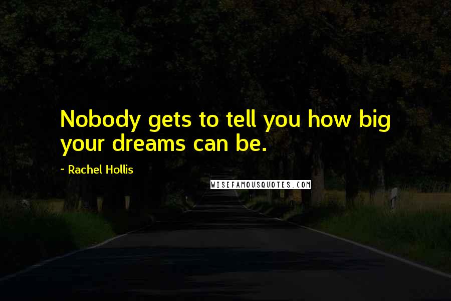 Rachel Hollis Quotes: Nobody gets to tell you how big your dreams can be.