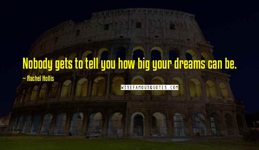 Rachel Hollis Quotes: Nobody gets to tell you how big your dreams can be.