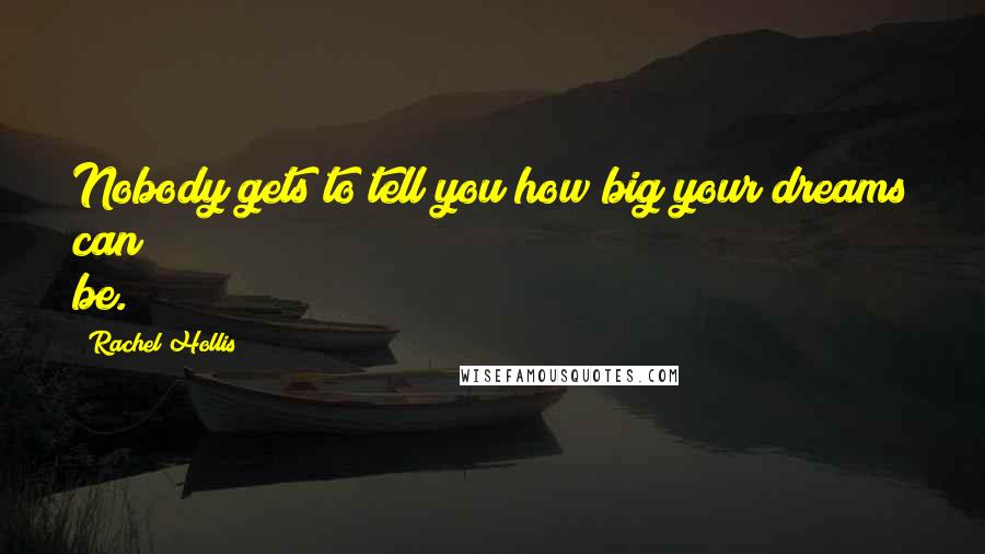 Rachel Hollis Quotes: Nobody gets to tell you how big your dreams can be.
