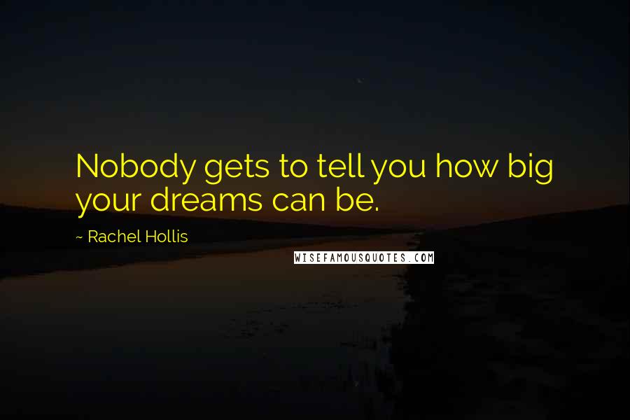 Rachel Hollis Quotes: Nobody gets to tell you how big your dreams can be.