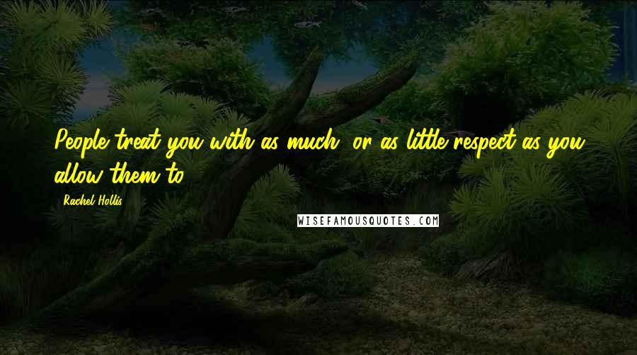 Rachel Hollis Quotes: People treat you with as much, or as little respect as you allow them to.