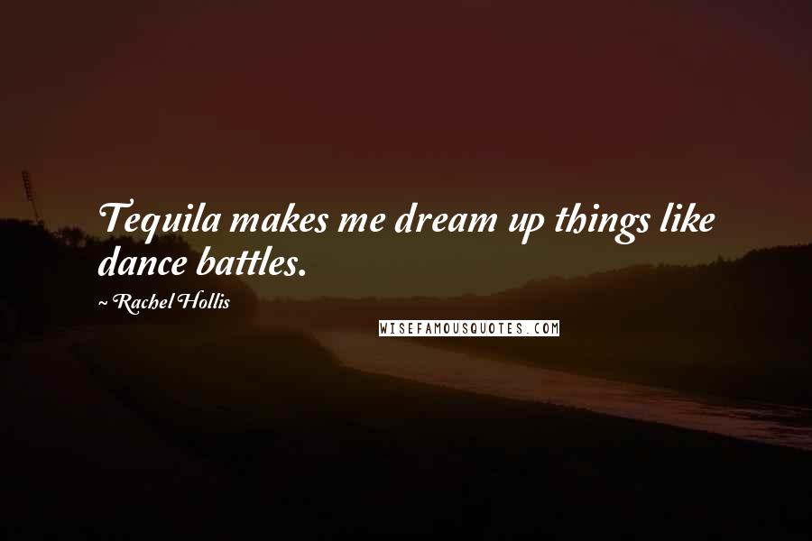 Rachel Hollis Quotes: Tequila makes me dream up things like dance battles.