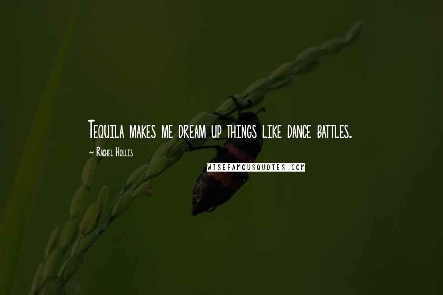 Rachel Hollis Quotes: Tequila makes me dream up things like dance battles.