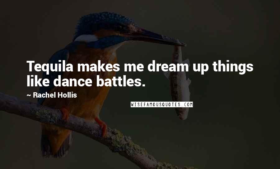 Rachel Hollis Quotes: Tequila makes me dream up things like dance battles.