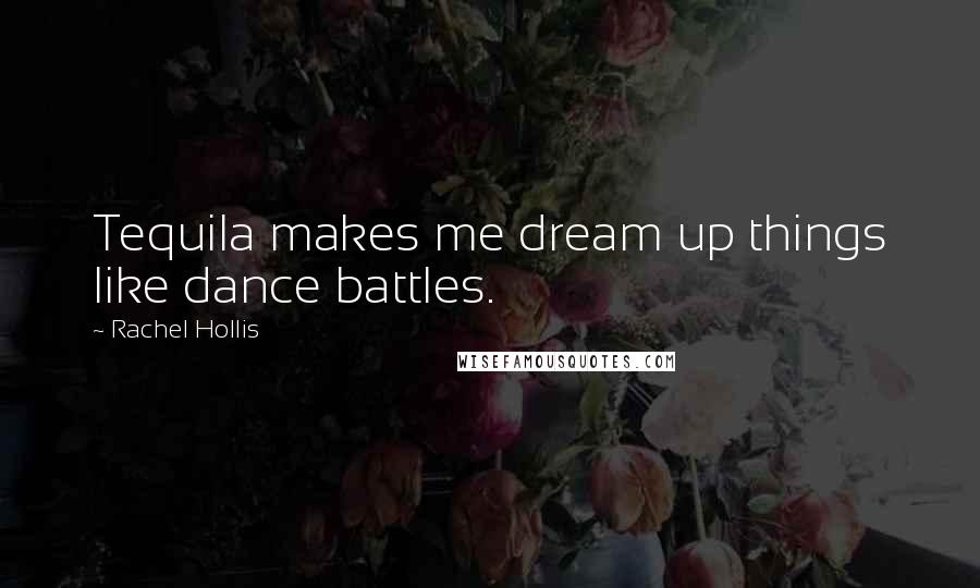 Rachel Hollis Quotes: Tequila makes me dream up things like dance battles.