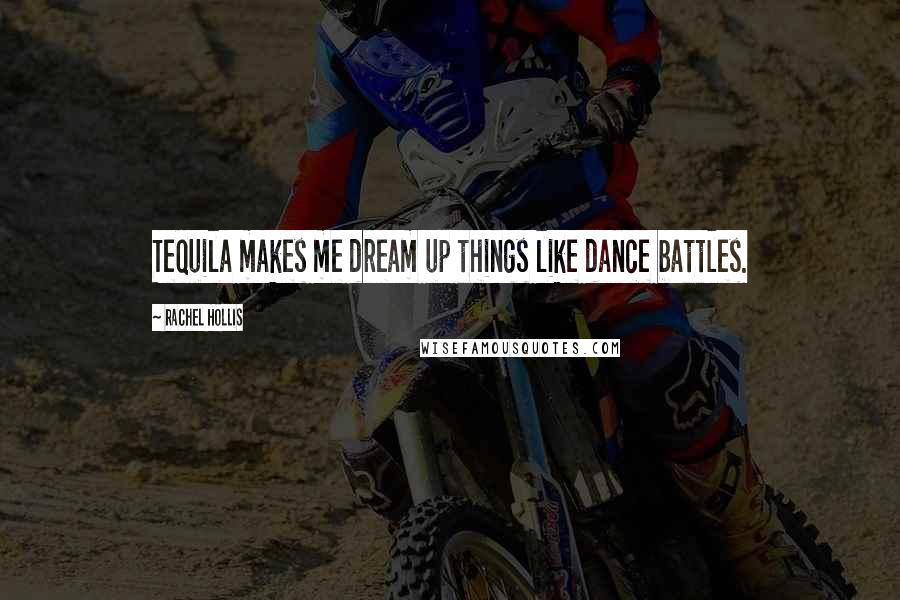 Rachel Hollis Quotes: Tequila makes me dream up things like dance battles.