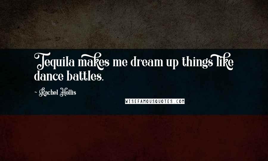 Rachel Hollis Quotes: Tequila makes me dream up things like dance battles.