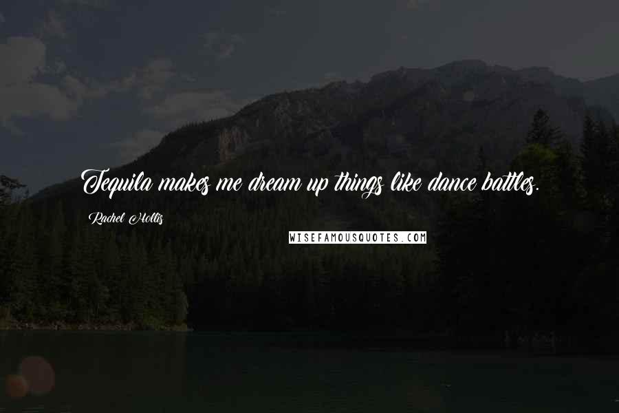 Rachel Hollis Quotes: Tequila makes me dream up things like dance battles.