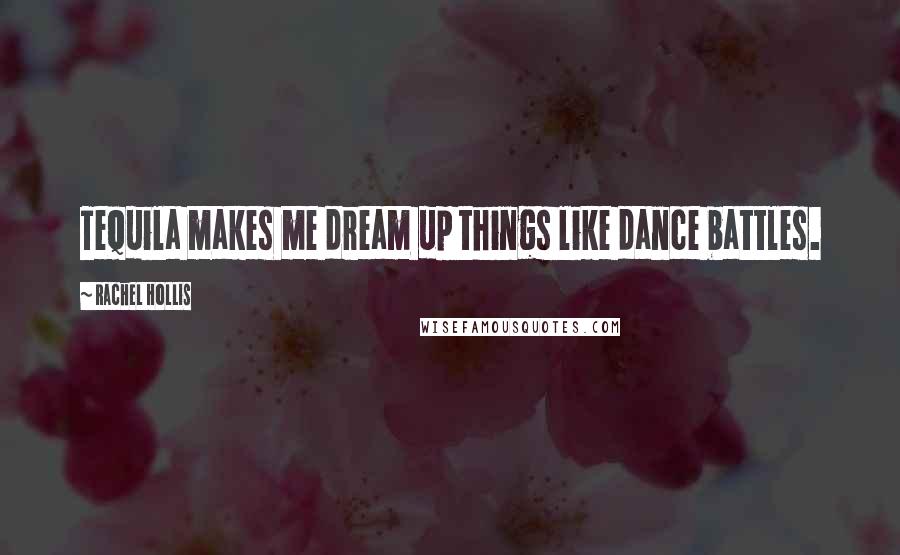 Rachel Hollis Quotes: Tequila makes me dream up things like dance battles.