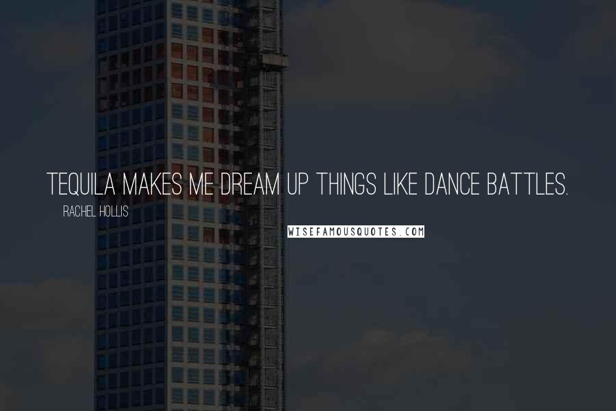 Rachel Hollis Quotes: Tequila makes me dream up things like dance battles.