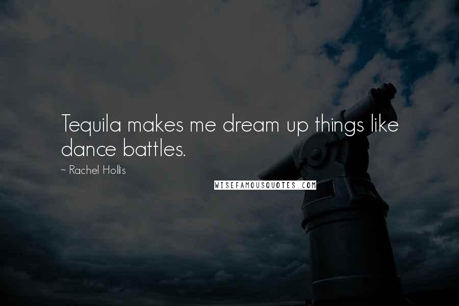 Rachel Hollis Quotes: Tequila makes me dream up things like dance battles.