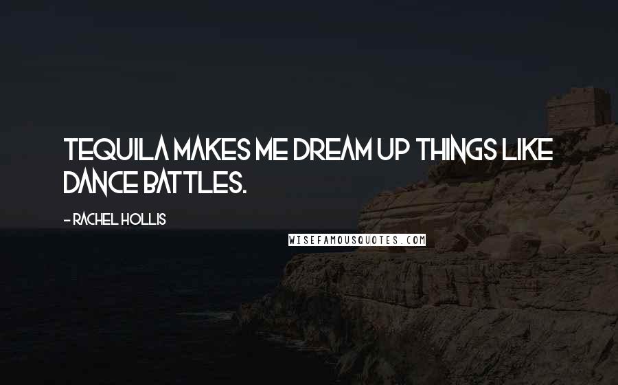 Rachel Hollis Quotes: Tequila makes me dream up things like dance battles.