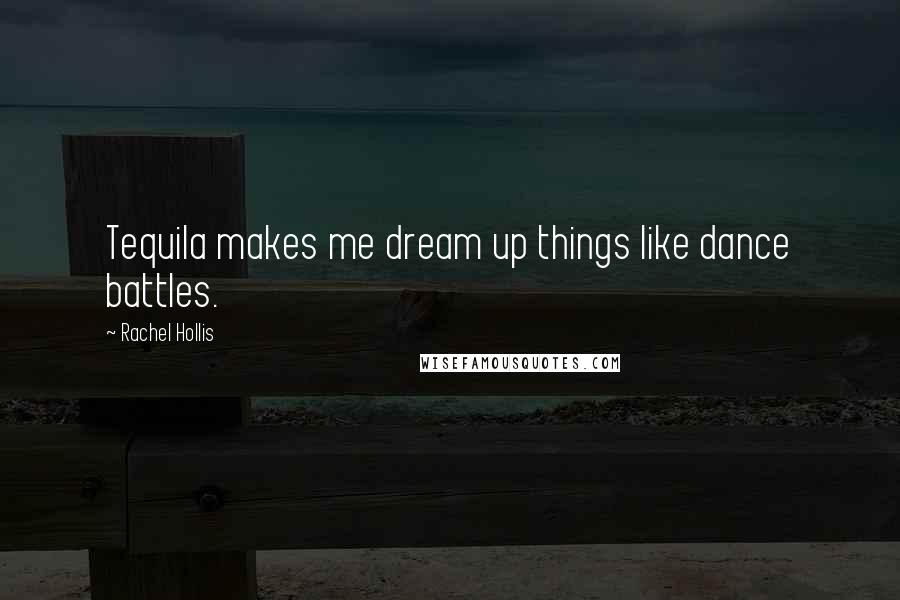 Rachel Hollis Quotes: Tequila makes me dream up things like dance battles.