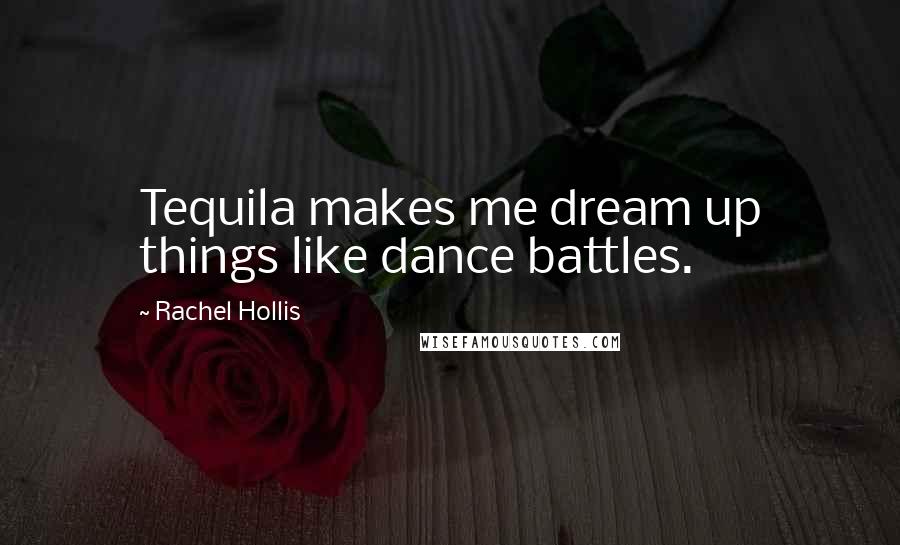 Rachel Hollis Quotes: Tequila makes me dream up things like dance battles.