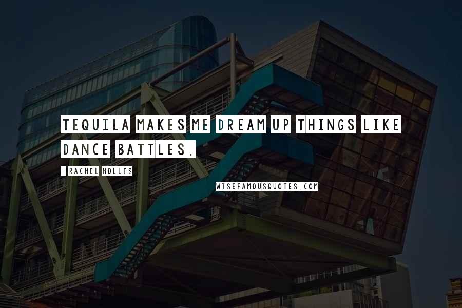 Rachel Hollis Quotes: Tequila makes me dream up things like dance battles.