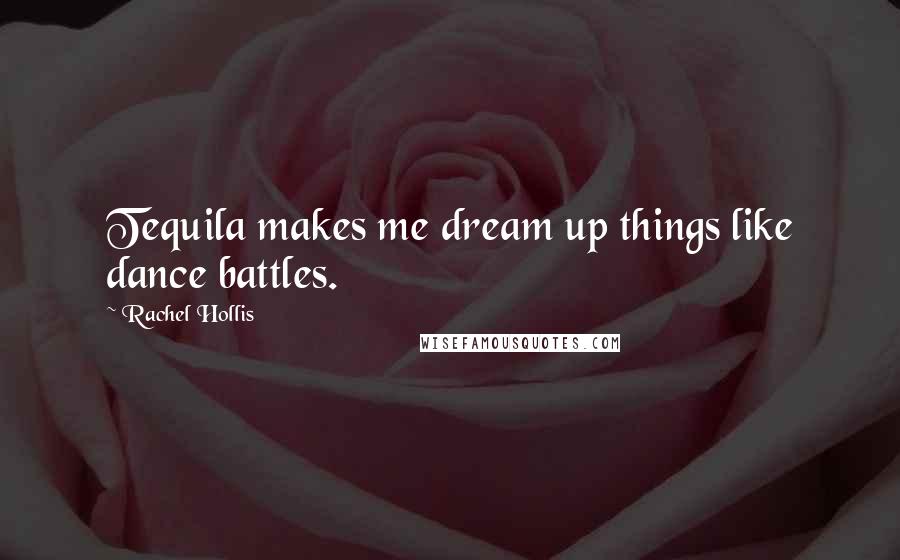 Rachel Hollis Quotes: Tequila makes me dream up things like dance battles.
