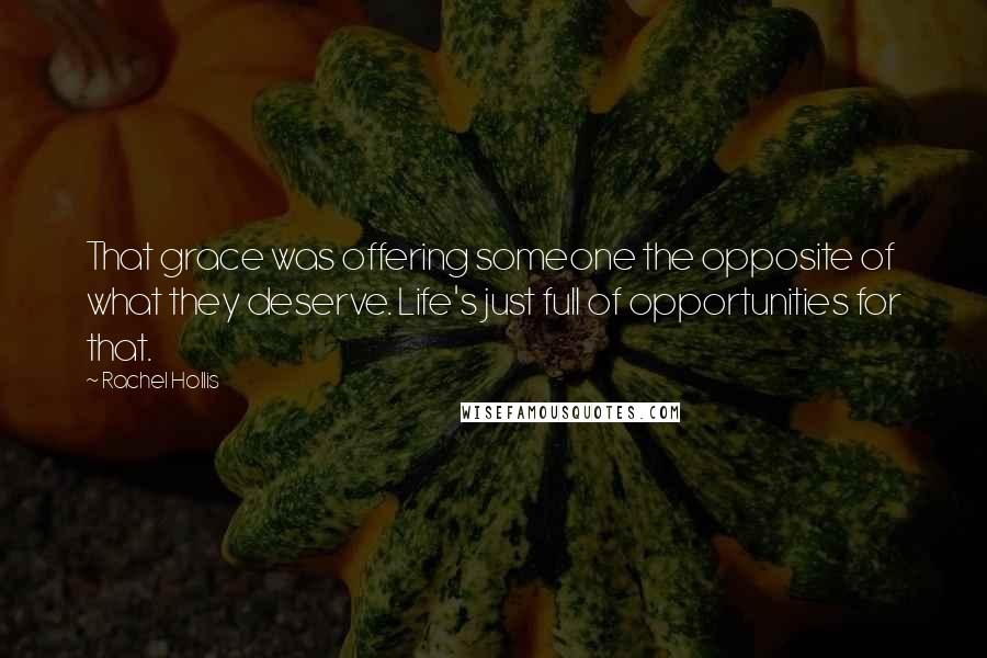 Rachel Hollis Quotes: That grace was offering someone the opposite of what they deserve. Life's just full of opportunities for that.