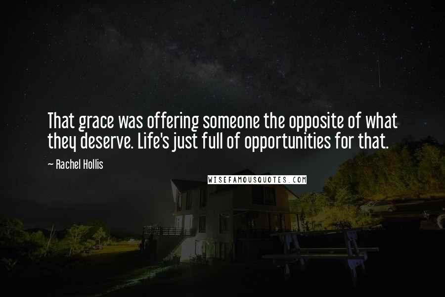 Rachel Hollis Quotes: That grace was offering someone the opposite of what they deserve. Life's just full of opportunities for that.