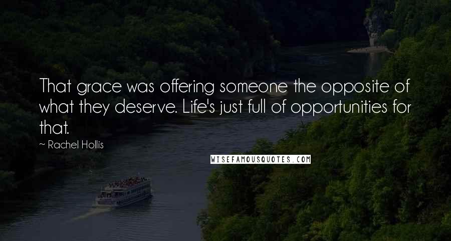Rachel Hollis Quotes: That grace was offering someone the opposite of what they deserve. Life's just full of opportunities for that.