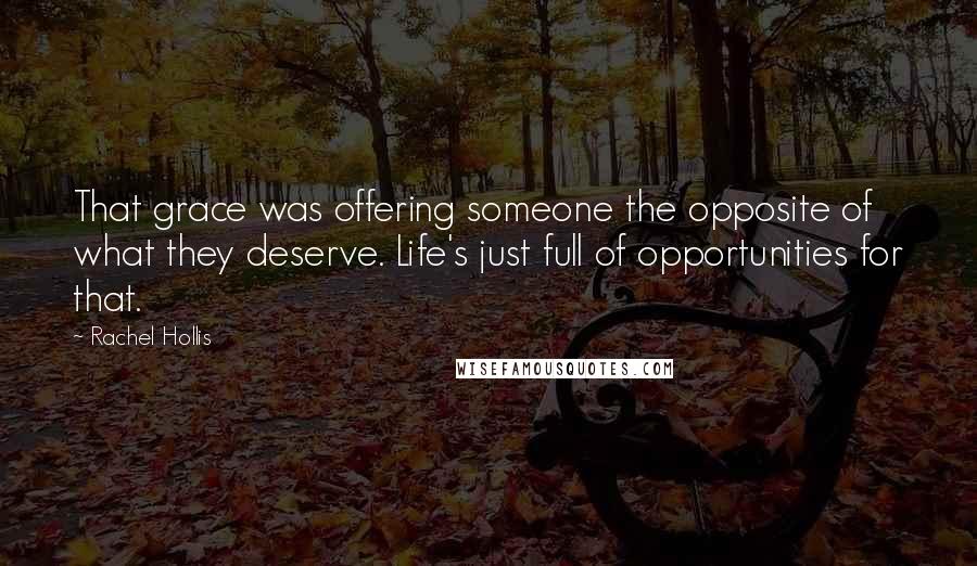 Rachel Hollis Quotes: That grace was offering someone the opposite of what they deserve. Life's just full of opportunities for that.