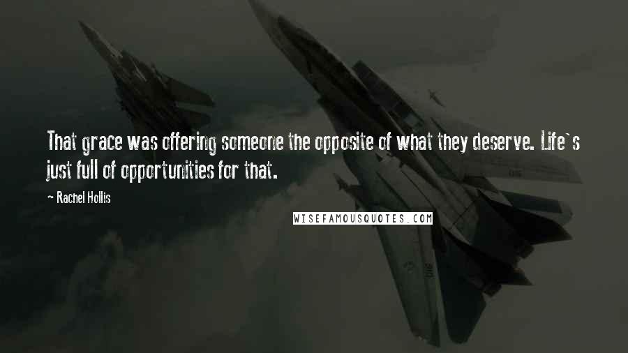 Rachel Hollis Quotes: That grace was offering someone the opposite of what they deserve. Life's just full of opportunities for that.