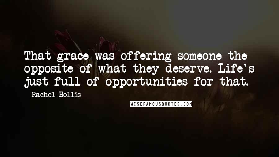 Rachel Hollis Quotes: That grace was offering someone the opposite of what they deserve. Life's just full of opportunities for that.