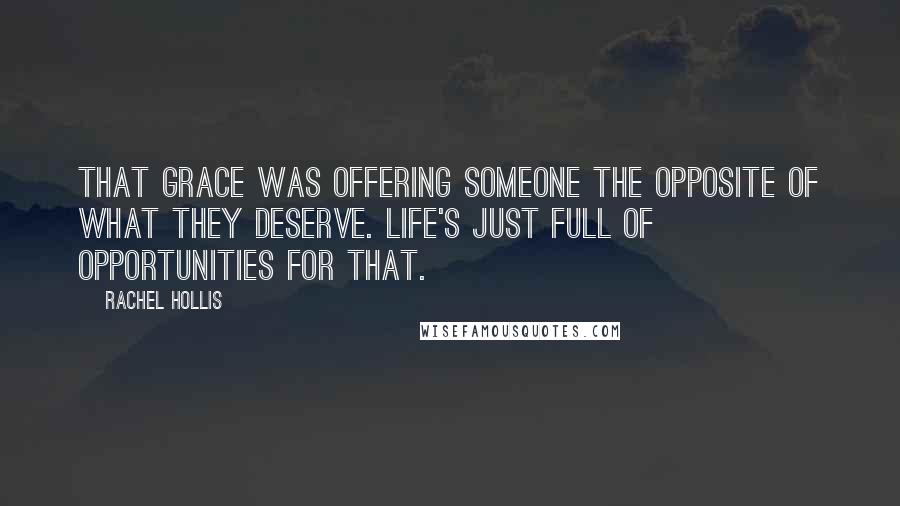Rachel Hollis Quotes: That grace was offering someone the opposite of what they deserve. Life's just full of opportunities for that.