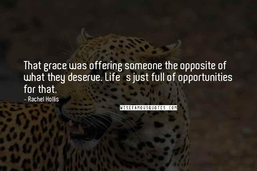 Rachel Hollis Quotes: That grace was offering someone the opposite of what they deserve. Life's just full of opportunities for that.