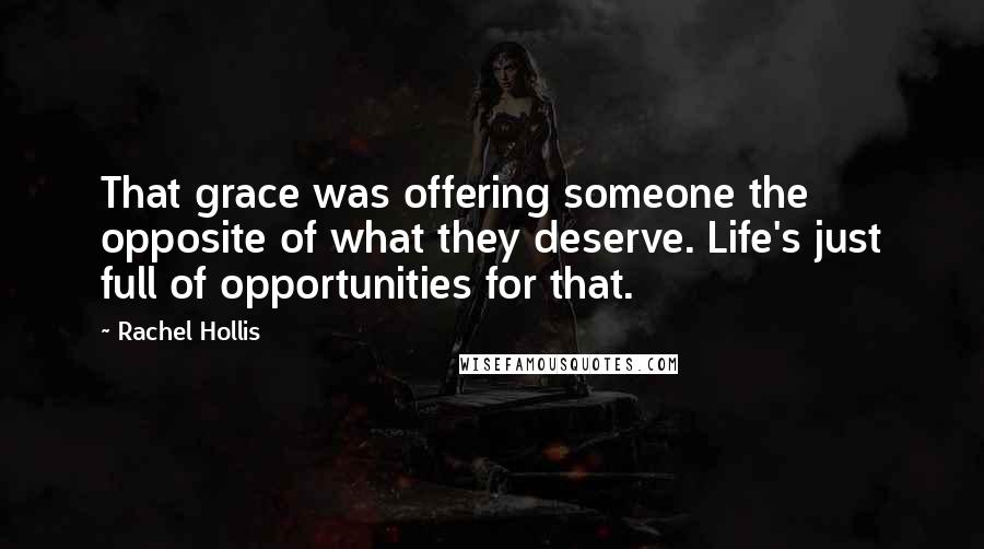 Rachel Hollis Quotes: That grace was offering someone the opposite of what they deserve. Life's just full of opportunities for that.