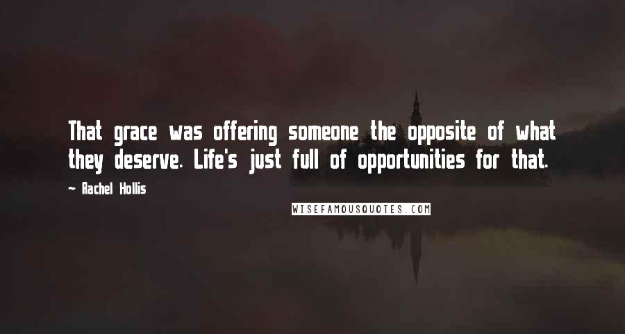 Rachel Hollis Quotes: That grace was offering someone the opposite of what they deserve. Life's just full of opportunities for that.