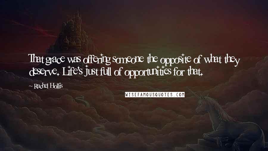 Rachel Hollis Quotes: That grace was offering someone the opposite of what they deserve. Life's just full of opportunities for that.