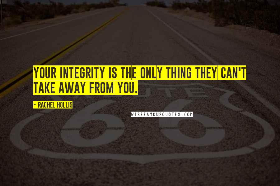 Rachel Hollis Quotes: Your integrity is the only thing they can't take away from you.