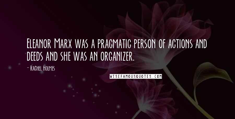 Rachel Holmes Quotes: Eleanor Marx was a pragmatic person of actions and deeds and she was an organizer.