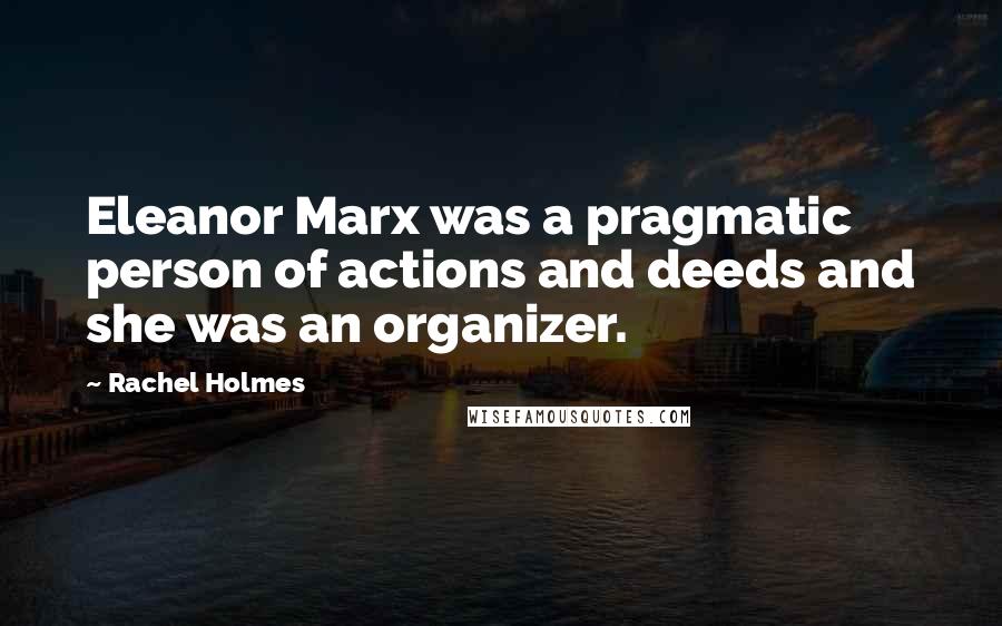 Rachel Holmes Quotes: Eleanor Marx was a pragmatic person of actions and deeds and she was an organizer.