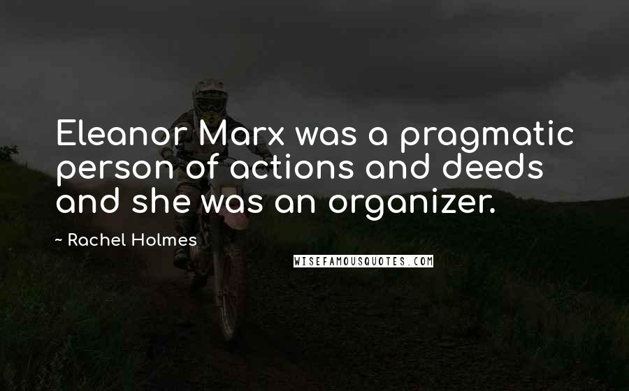 Rachel Holmes Quotes: Eleanor Marx was a pragmatic person of actions and deeds and she was an organizer.