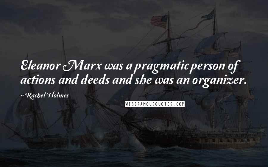 Rachel Holmes Quotes: Eleanor Marx was a pragmatic person of actions and deeds and she was an organizer.