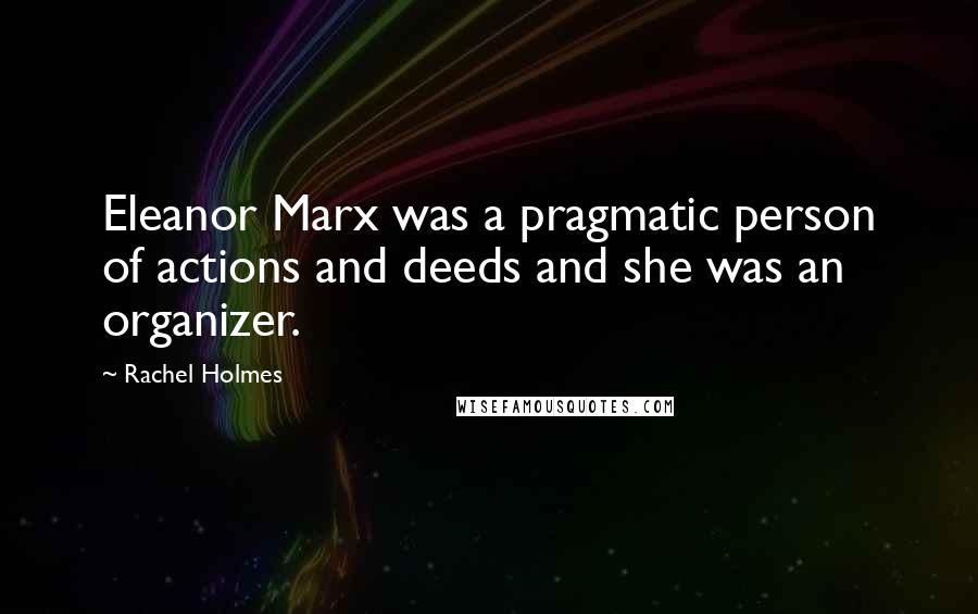 Rachel Holmes Quotes: Eleanor Marx was a pragmatic person of actions and deeds and she was an organizer.