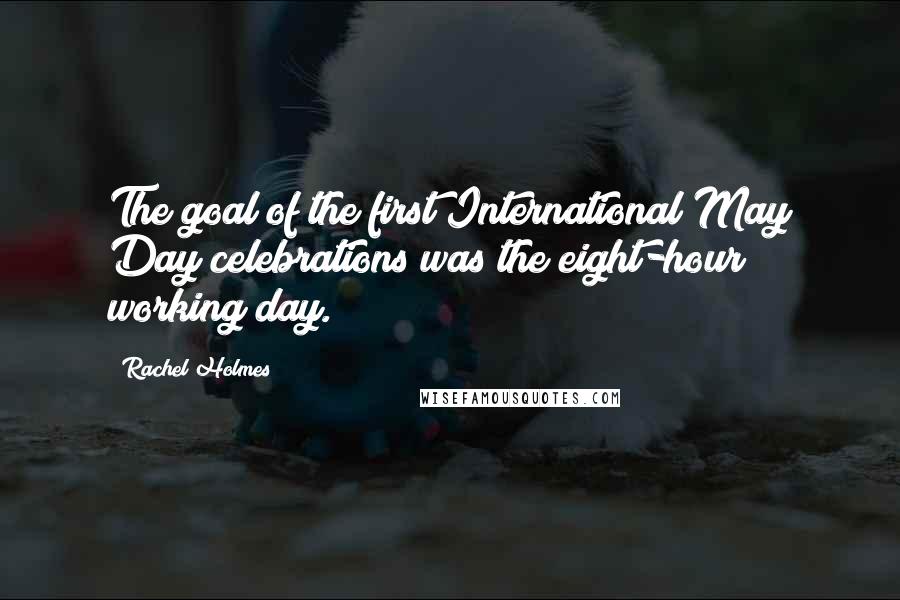 Rachel Holmes Quotes: The goal of the first International May Day celebrations was the eight-hour working day.