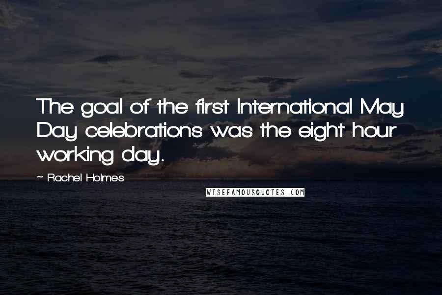 Rachel Holmes Quotes: The goal of the first International May Day celebrations was the eight-hour working day.