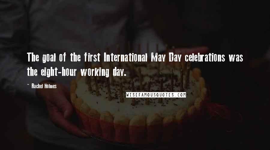 Rachel Holmes Quotes: The goal of the first International May Day celebrations was the eight-hour working day.