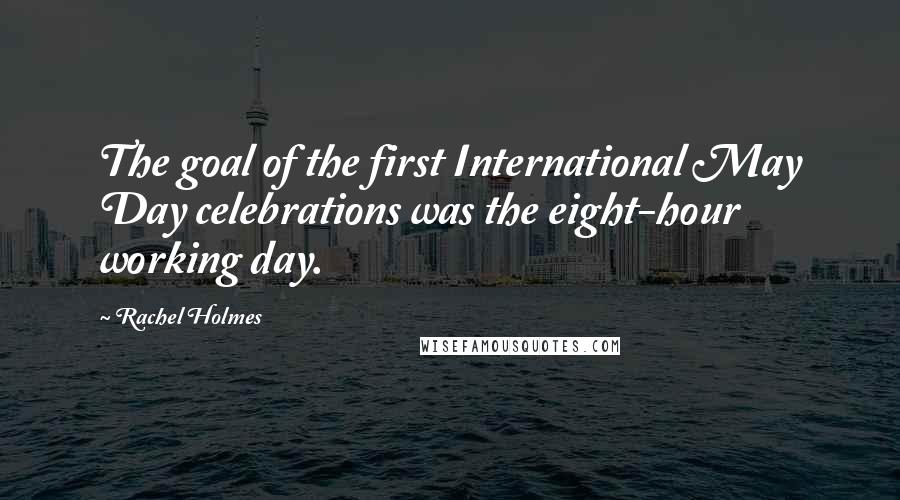 Rachel Holmes Quotes: The goal of the first International May Day celebrations was the eight-hour working day.