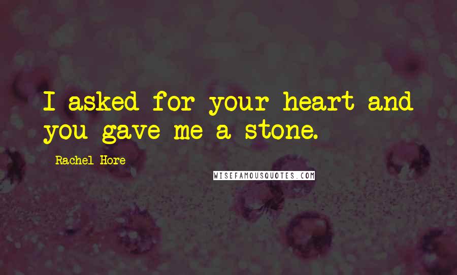 Rachel Hore Quotes: I asked for your heart and you gave me a stone.