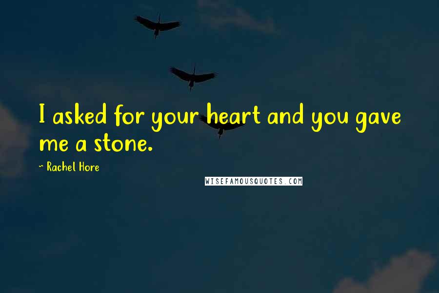 Rachel Hore Quotes: I asked for your heart and you gave me a stone.