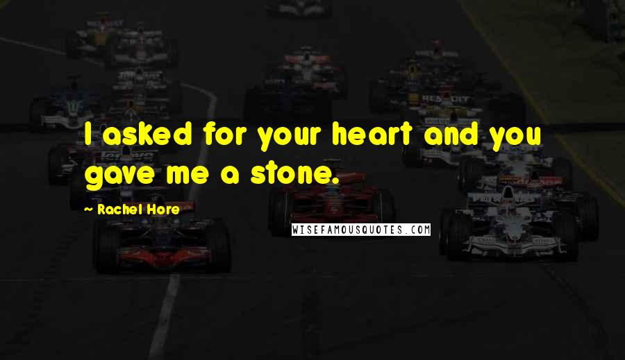 Rachel Hore Quotes: I asked for your heart and you gave me a stone.